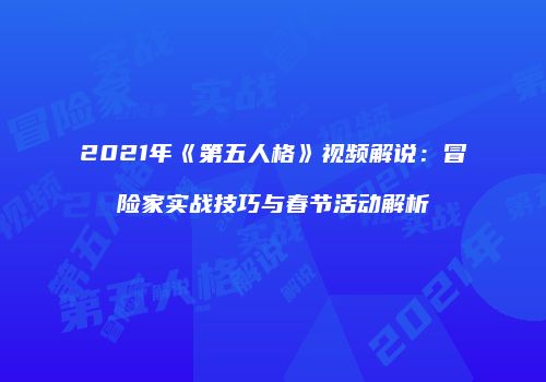 2021年《第五人格》视频解说：冒险家实战技巧与春节活动解析