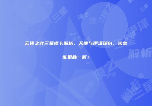 云顶之弈三星橙卡解析：天使与伊泽瑞尔、沙皇谁更胜一筹？