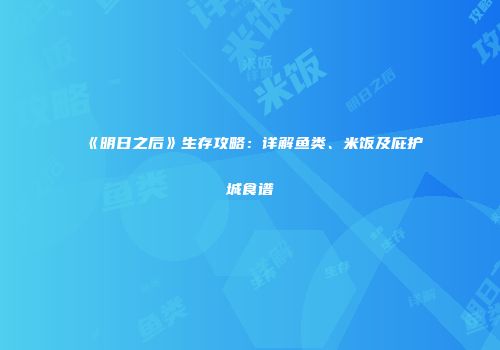 《明日之后》生存攻略：详解鱼类、米饭及庇护城食谱