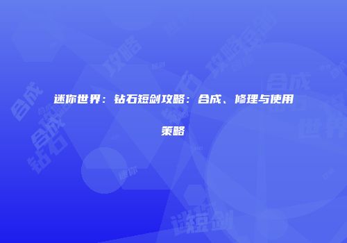 迷你世界：钻石短剑攻略：合成、修理与使用策略