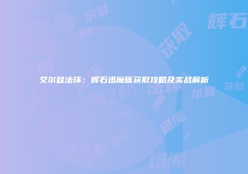 艾尔登法环：辉石迅魔砾获取攻略及实战解析