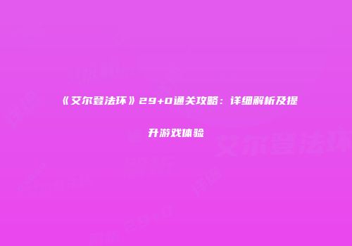 《艾尔登法环》29+0通关攻略：详细解析及提升游戏体验