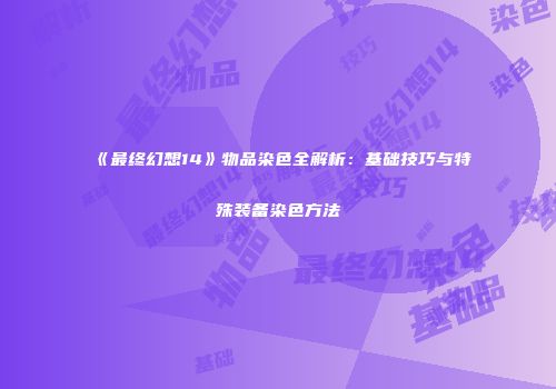 《最终幻想14》物品染色全解析：基础技巧与特殊装备染色方法