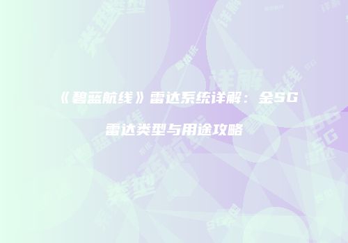 《碧蓝航线》雷达系统详解：金SG雷达类型与用途攻略