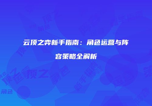 云顶之弈新手指南：角色运营与阵容策略全解析