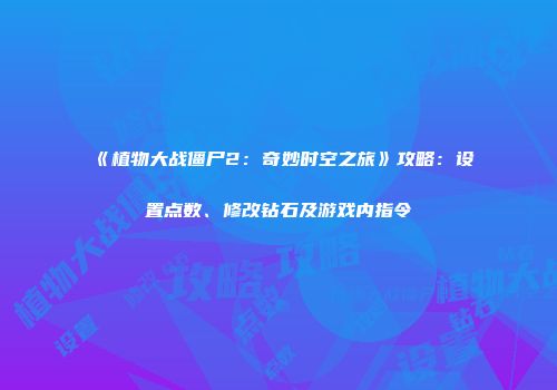 《植物大战僵尸2：奇妙时空之旅》攻略：设置点数、修改钻石及游戏内指令