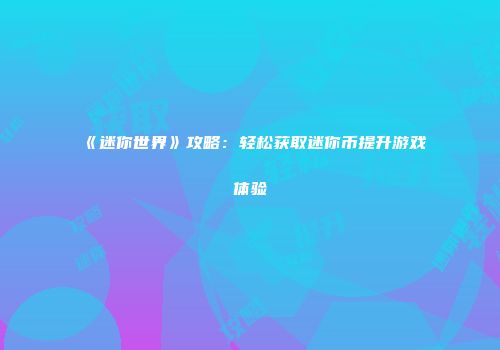 《迷你世界》攻略：轻松获取迷你币提升游戏体验