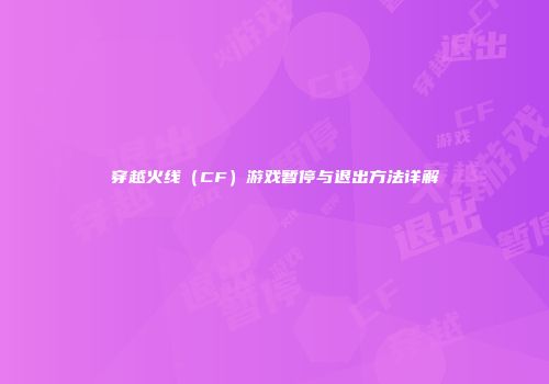 穿越火线（CF）游戏暂停与退出方法详解