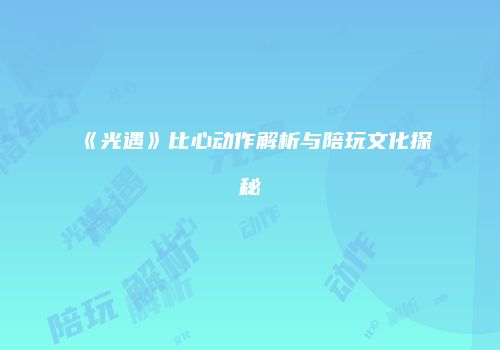 《光遇》比心动作解析与陪玩文化探秘