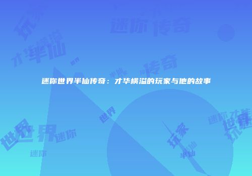 迷你世界半仙传奇：才华横溢的玩家与他的故事
