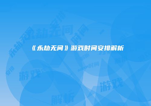 《永劫无间》游戏时间安排解析
