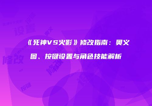 《死神VS火影》修改指南：奥义图、按键设置与角色技能解析