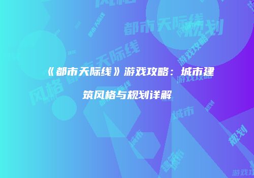 《都市天际线》游戏攻略：城市建筑风格与规划详解