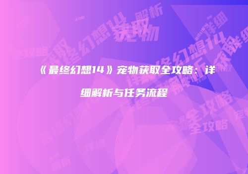 《最终幻想14》宠物获取全攻略：详细解析与任务流程