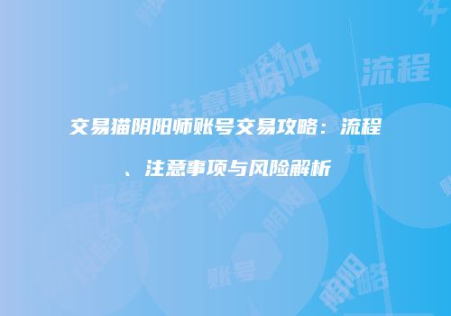 交易猫阴阳师账号交易攻略：流程、注意事项与风险解析