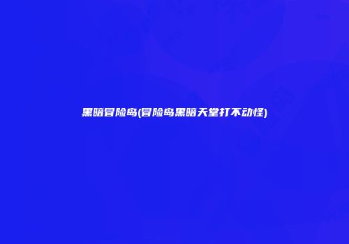 黑暗冒险岛(冒险岛黑暗天堂打不动怪)