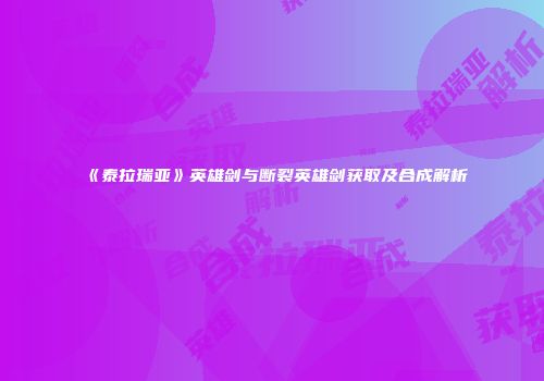 《泰拉瑞亚》英雄剑与断裂英雄剑获取及合成解析