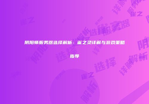 阴阳师服务器选择解析：雀之灵详解与游戏策略指导