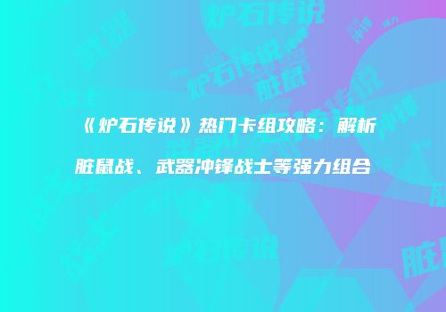 《炉石传说》热门卡组攻略：解析脏鼠战、武器冲锋战士等强力组合