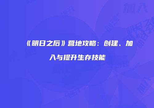 《明日之后》营地攻略：创建、加入与提升生存技能