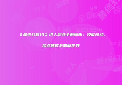 《最终幻想14》诗人职业全面解析：技能改动、加点建议与职能任务