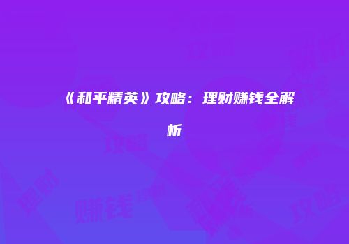 《和平精英》攻略：理财赚钱全解析