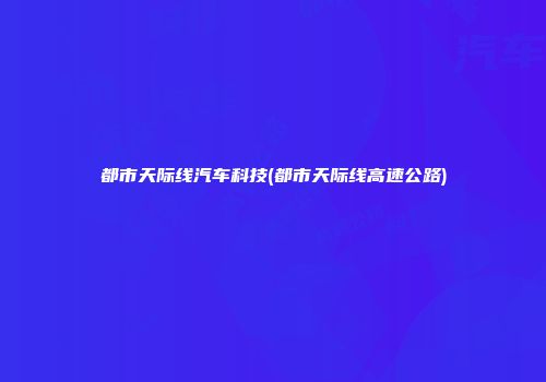 都市天际线汽车科技(都市天际线高速公路)