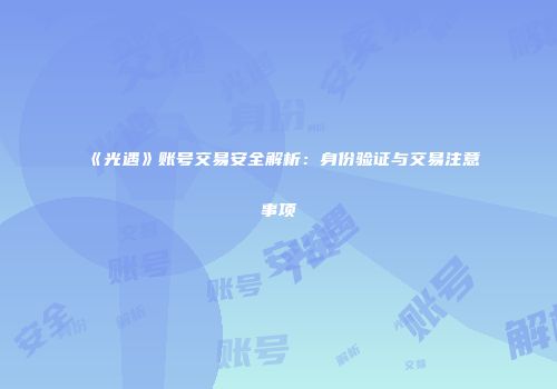 《光遇》账号交易安全解析：身份验证与交易注意事项