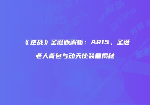 《逆战》圣诞版解析：AR15、圣诞老人背包与动天使装备揭秘