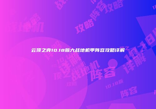 云顶之弈10.18版六战地机甲阵容攻略详解