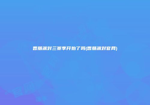 香肠派对三赛季开始了吗(香肠派对官网)