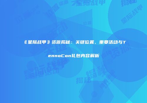 《星际战甲》资源揭秘：关键位置、重要活动与TennoCon礼包内容解析