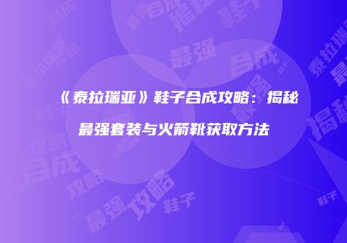 《泰拉瑞亚》鞋子合成攻略：揭秘最强套装与火箭靴获取方法