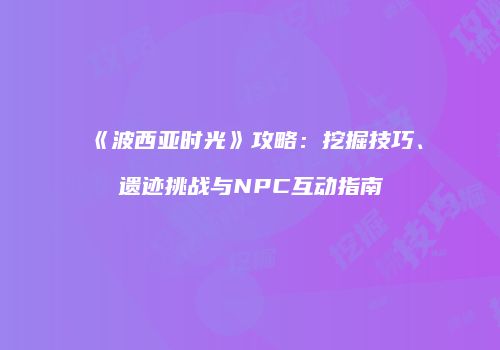 《波西亚时光》攻略：挖掘技巧、遗迹挑战与NPC互动指南