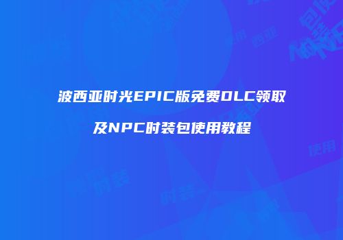波西亚时光EPIC版免费DLC领取及NPC时装包使用教程