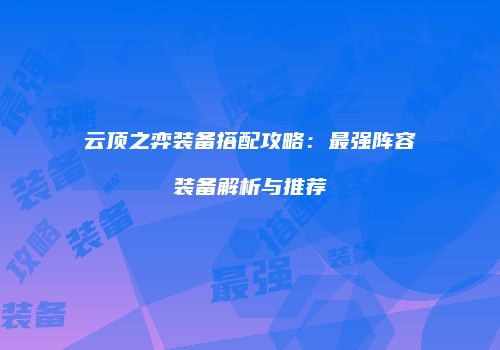 云顶之弈装备搭配攻略：最强阵容装备解析与推荐