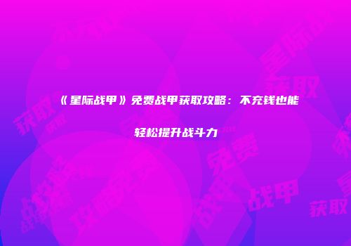 《星际战甲》免费战甲获取攻略：不充钱也能轻松提升战斗力