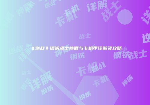 《逆战》钢铁战士神盾与卡机甲详解及攻略