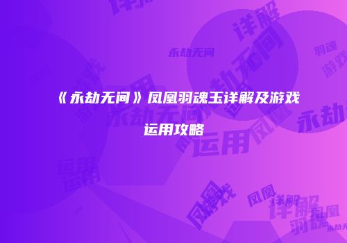《永劫无间》凤凰羽魂玉详解及游戏运用攻略