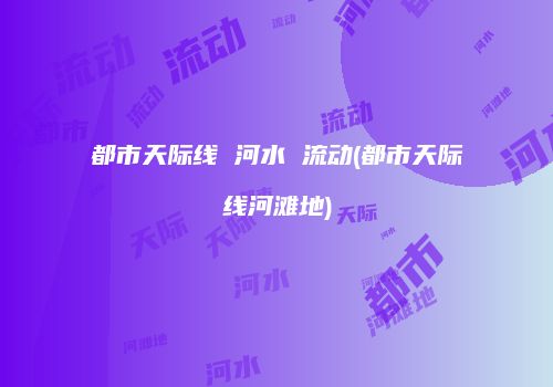 都市天际线 河水 流动(都市天际线河滩地)