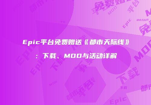 Epic平台免费赠送《都市天际线》：下载、MOD与活动详解