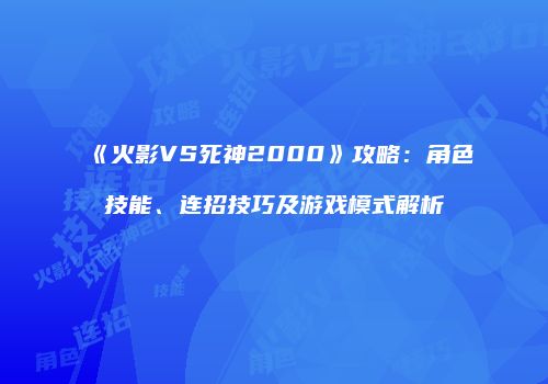 《火影VS死神2000》攻略：角色技能、连招技巧及游戏模式解析