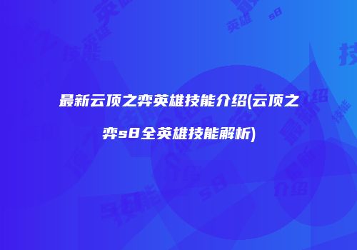 最新云顶之弈英雄技能介绍(云顶之弈s8全英雄技能解析)