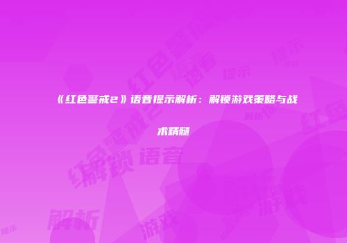 《红色警戒2》语音提示解析：解锁游戏策略与战术精髓