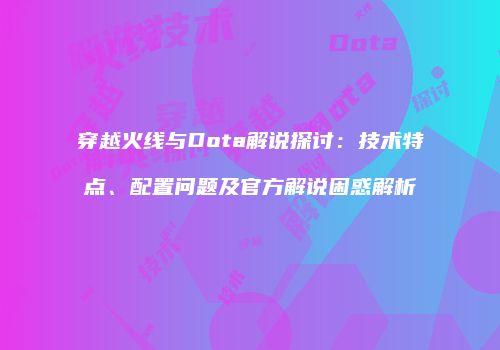 穿越火线与Dota解说探讨：技术特点、配置问题及官方解说困惑解析