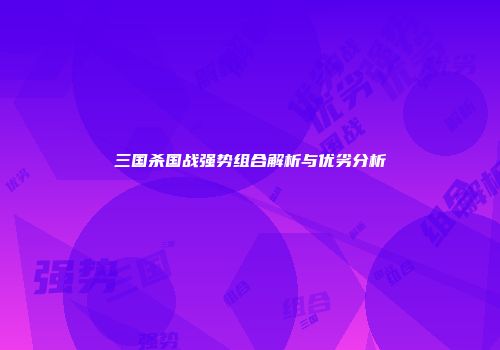三国杀国战强势组合解析与优劣分析