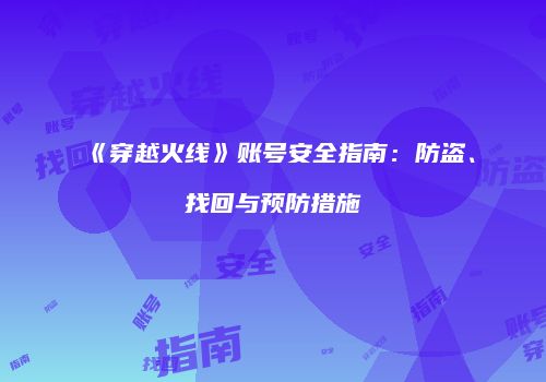 《穿越火线》账号安全指南：防盗、找回与预防措施