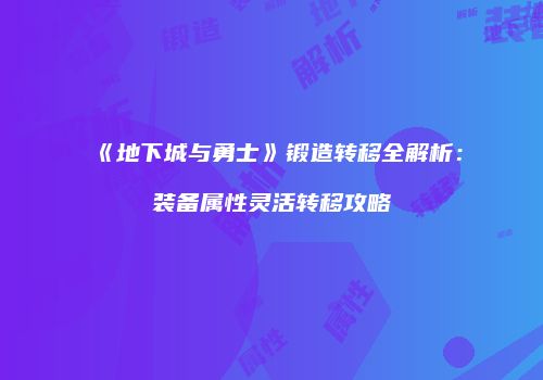 《地下城与勇士》锻造转移全解析：装备属性灵活转移攻略