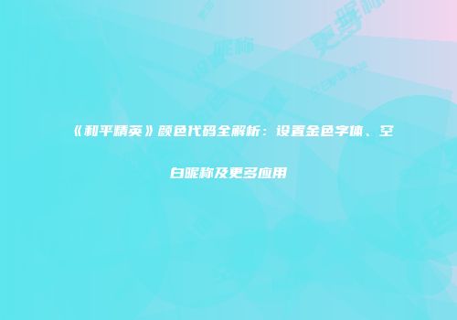 《和平精英》颜色代码全解析：设置金色字体、空白昵称及更多应用
