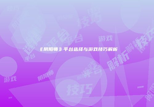 《阴阳师》平台选择与游戏技巧解析